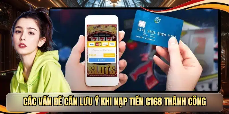 Các vấn đề cần lưu ý khi nạp tiền C168 thành công