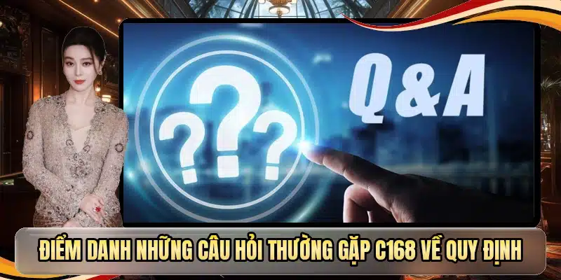 Điểm danh những câu hỏi thường gặp C168 về quy định