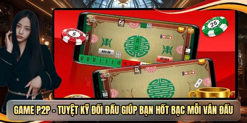 Game P2P - Tuyệt Kỹ Đối Đầu Giúp Bạn Hốt Bạc Mỗi Ván Đấu