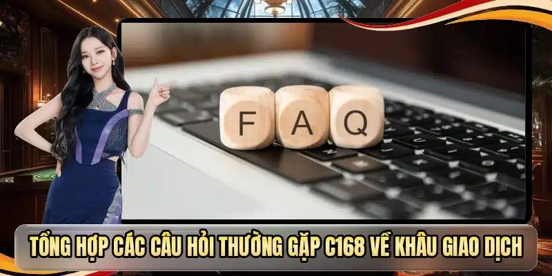 Tổng hợp các câu hỏi thường gặp C168 về khâu giao dịch