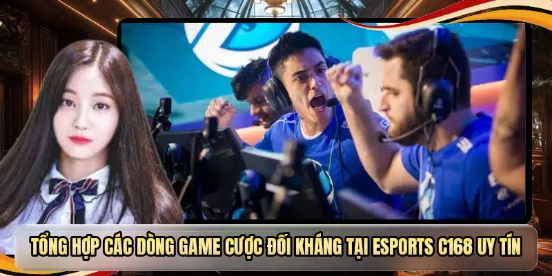 Tổng hợp các dòng game cược đối kháng tại Esports C168 uy tín