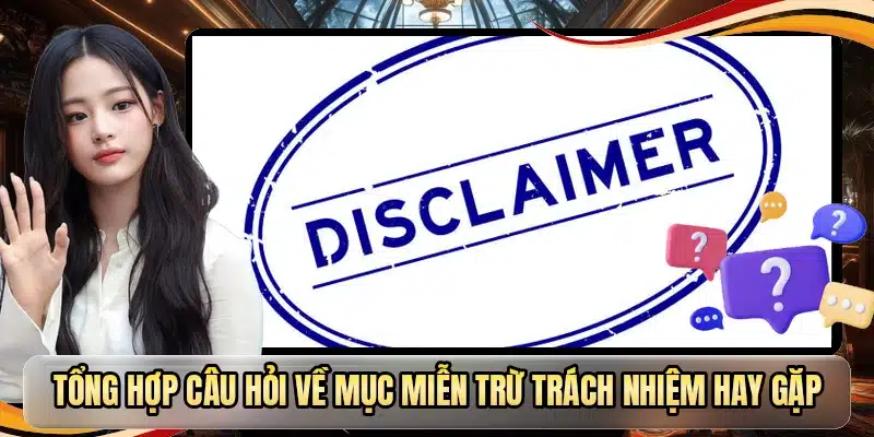 Tổng hợp câu hỏi về mục miễn trừ trách nhiệm hay gặp