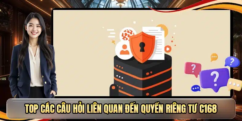 Top các câu hỏi liên quan đến quyền riêng tư C168