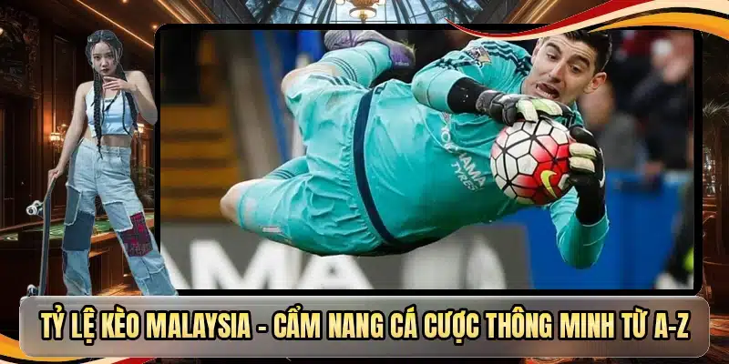 Tỷ Lệ Kèo Malaysia - Cẩm Nang Cá Cược Thông Minh Từ A-Z